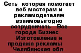 Сеть, которая помогает веб-мастерам и рекламодателям взаимовыгодно сотрудничать - Все города Бизнес » Изготовление и продажа рекламы   . Челябинская обл.,Кыштым г.